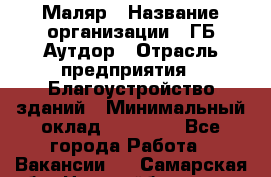 Маляр › Название организации ­ ГБ Аутдор › Отрасль предприятия ­ Благоустройство зданий › Минимальный оклад ­ 30 000 - Все города Работа » Вакансии   . Самарская обл.,Новокуйбышевск г.